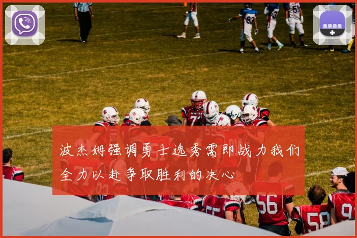 波杰姆强调勇士选秀需即战力我们全力以赴争取胜利的决心