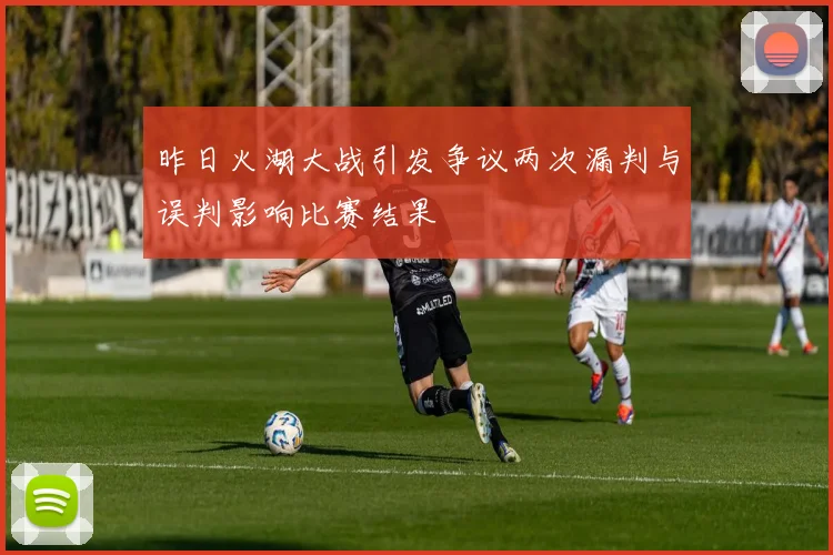 昨日火湖大战引发争议两次漏判与误判影响比赛结果