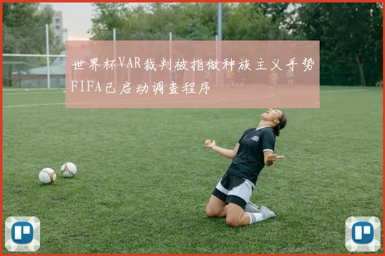 世界杯VAR裁判被指做种族主义手势FIFA已启动调查程序